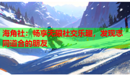 海角社：畅享无限社交乐趣，发现志同道合的朋友