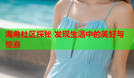 海角社区探秘 发现生活中的美好与惊喜