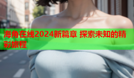 海角在线2024新篇章 探索未知的精彩旅程