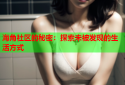 海角社区的秘密：探索未被发现的生活方式