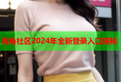 海角社区2024年全新登录入口揭秘