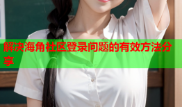 解决海角社区登录问题的有效方法分享