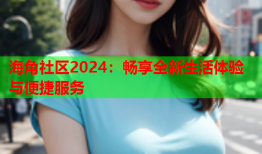 海角社区2024：畅享全新生活体验与便捷服务