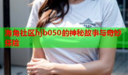 海角社区hjb050的神秘故事与奇妙探险