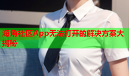 海角社区App无法打开的解决方案大揭秘