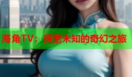 海角TV：探索未知的奇幻之旅