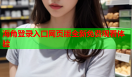 海角登录入口网页版全新免费观看体验