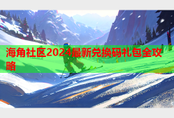 海角社区2024最新兑换码礼包全攻略