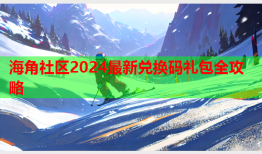 海角社区2024最新兑换码礼包全攻略