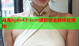 海角hjdo43 ccm破解版全新体验揭秘