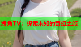 海角TV：探索未知的奇幻之旅