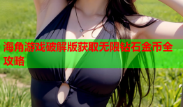 海角游戏破解版获取无限钻石金币全攻略