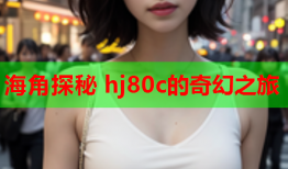 海角探秘 hj80c的奇幻之旅