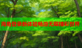 海角登录新体验畅游无限精彩世界