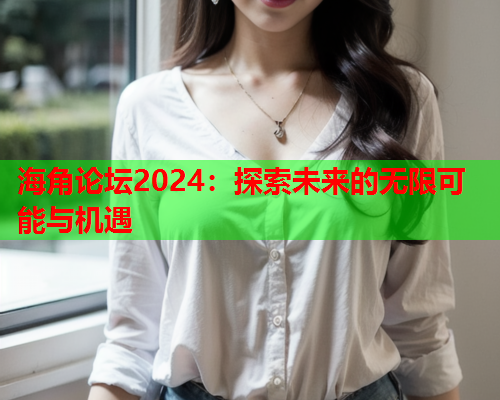 海角论坛2024：探索未来的无限可能与机遇