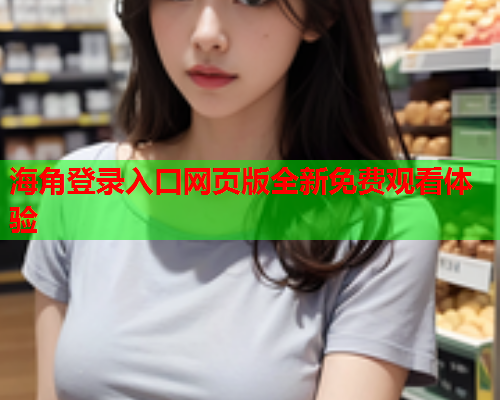 海角登录入口网页版全新免费观看体验