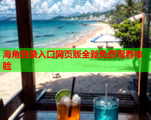 海角登录入口网页版全新免费观看体验