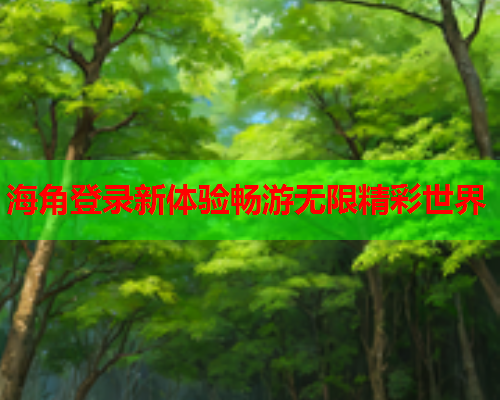 海角登录新体验畅游无限精彩世界