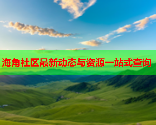 海角社区最新动态与资源一站式查询