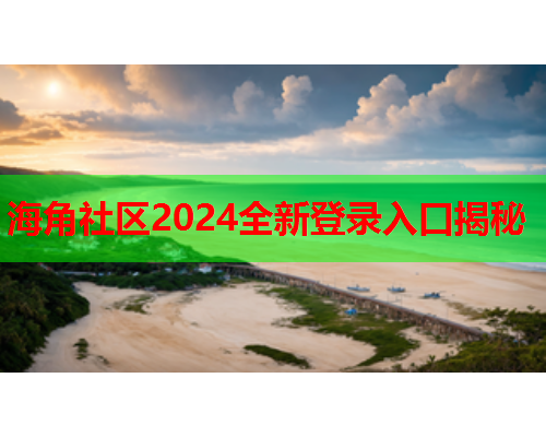 海角社区2024全新登录入口揭秘