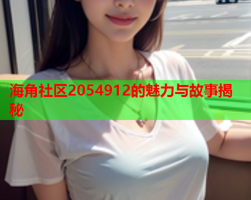 海角社区2054912的魅力与故事揭秘