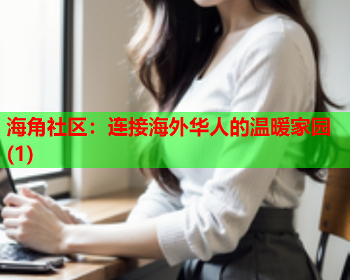 海角社区：连接海外华人的温暖家园(1)