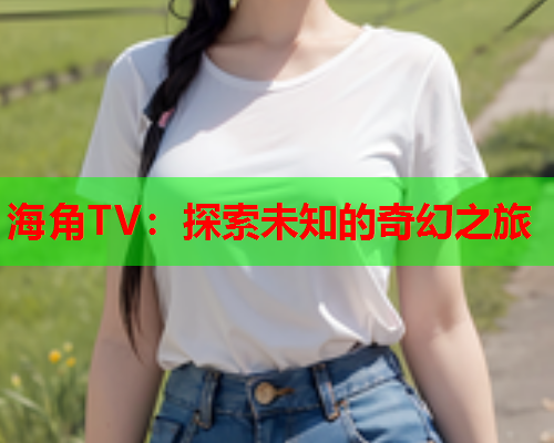 海角TV：探索未知的奇幻之旅