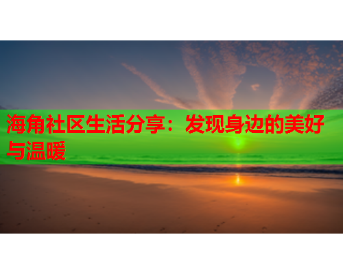 海角社区生活分享：发现身边的美好与温暖