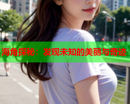 海角探秘：发现未知的美丽与奇迹