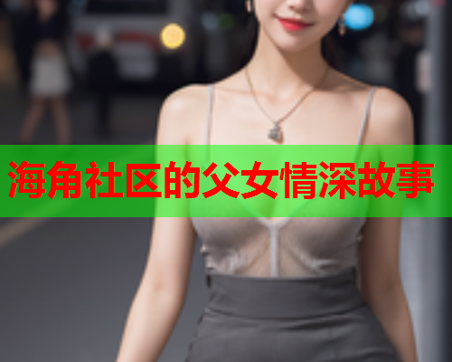 海角社区的父女情深故事