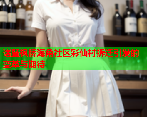 诸暨枫桥海角社区彩仙村拆迁引发的变革与期待