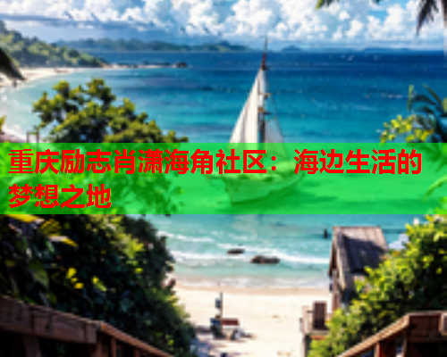 重庆励志肖潇海角社区：海边生活的梦想之地