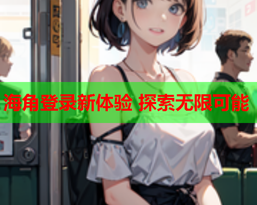 海角登录新体验 探索无限可能