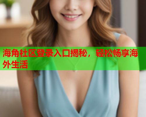 海角社区登录入口揭秘，轻松畅享海外生活