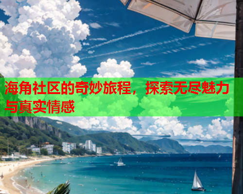 海角社区的奇妙旅程，探索无尽魅力与真实情感