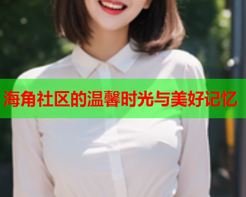 海角社区的温馨时光与美好记忆