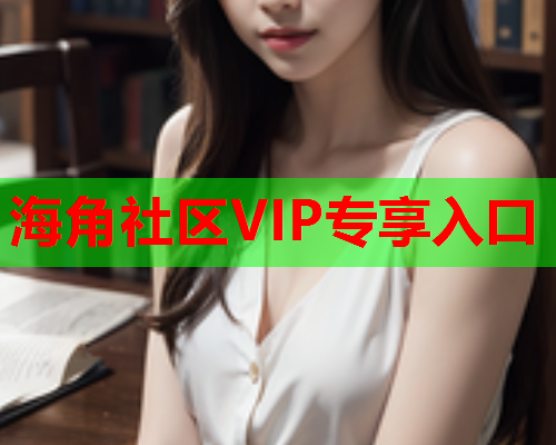 海角社区VIP专享入口