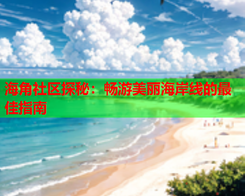 海角社区探秘：畅游美丽海岸线的最佳指南