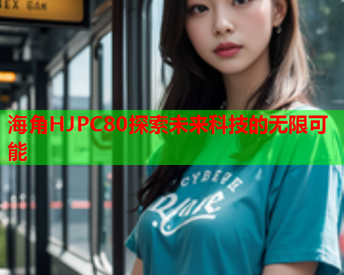 海角HJPC80探索未来科技的无限可能