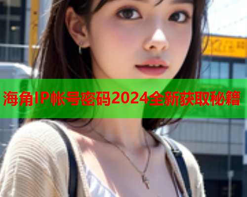 海角IP帐号密码2024全新获取秘籍