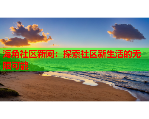 海角社区新网：探索社区新生活的无限可能