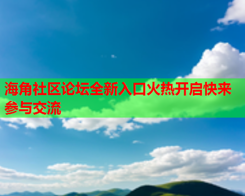 海角社区论坛全新入口火热开启快来参与交流