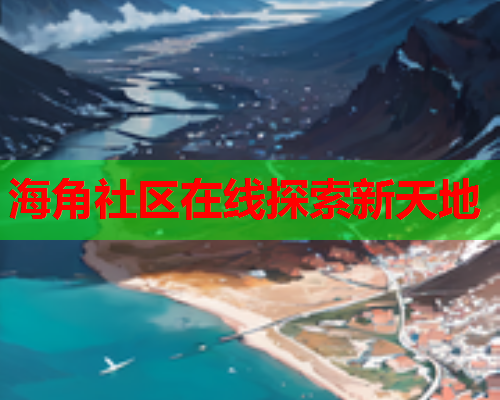 海角社区在线探索新天地