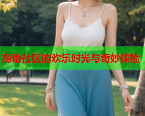 海角社区的欢乐时光与奇妙探险