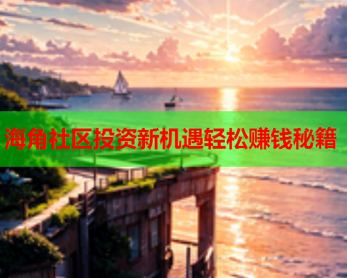 海角社区投资新机遇轻松赚钱秘籍